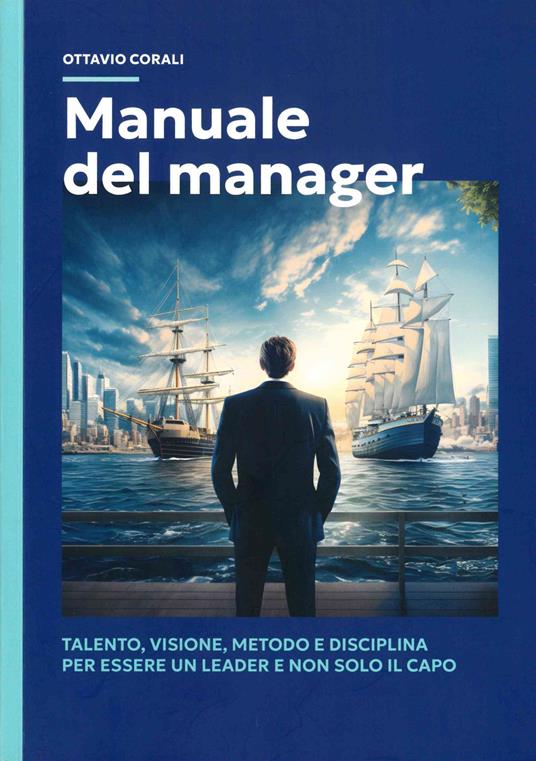 Manuale del manager. Talento, visione, metodo e disciplina per essere un leader e non solo il capo - Ottavio Corali - copertina