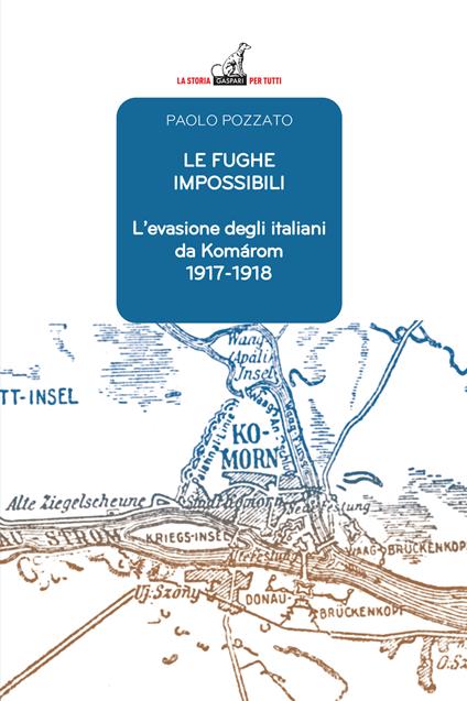 Le fughe impossibili. L'evasione degli italiani da Komárom (1917-1918) - Paolo Pozzato - copertina