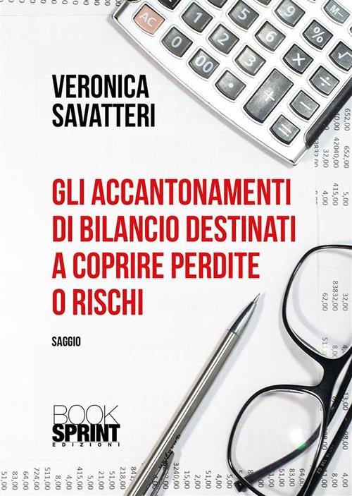 Gli accantonamenti di bilancio destinati a coprire perdite o rischi - Veronica Savatteri - ebook