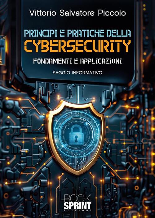 Principi e pratiche della cybersecurity. Fondamenti e applicazioni - Vittorio Salvatore Piccolo - copertina