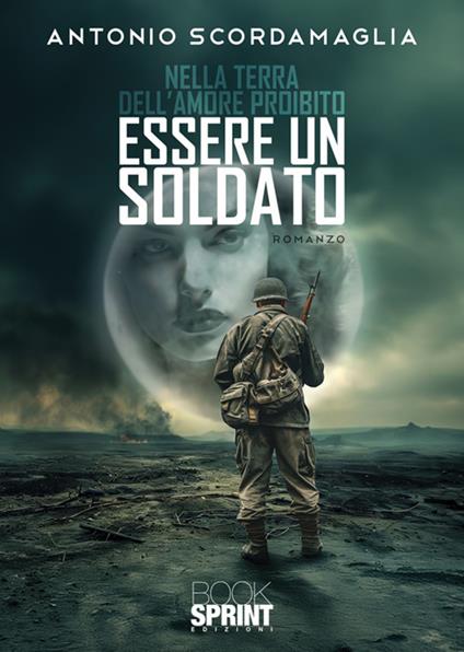 Nella terra dell'amore proibito. Essere un soldato - Antonio Scordamaglia - copertina