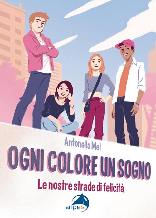 Ogni colore un sogno. Le nostre strade di felicità - Antonella Mei - copertina