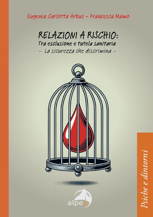 Relazioni a rischio: tra esclusione e tutela sanitaria. La sicurezza che discrimina - Eugenia Carlotta Arbus,Francesca Mamo - copertina