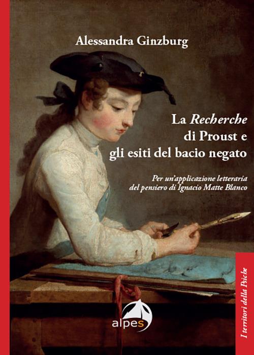 La «Recherche» di Proust e gli esiti del bacio negato. Per un'applicazione letteraria del pensiero di Ignacio Matte Blanco - Alessandra Ginzburg - copertina