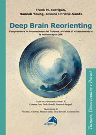Deep brain reorienting. Comprendere le neuroscienze del trauma, le ferite di attaccamento e la psicoterapia DBR
