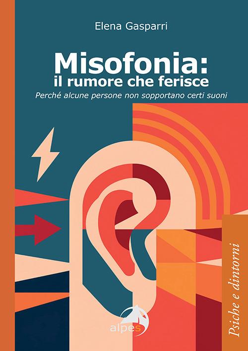 Misofonia. Il rumore che ferisce. Perché alcune persone non sopportano certi suoni - Elena Gasparri - copertina