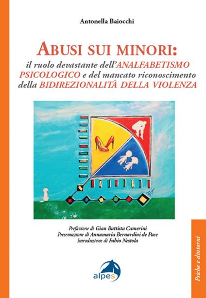 Abusi sui minori. Il ruolo devastante dell’analfabetismo psicologico e del mancato riconoscimento della bidirezionalità della violenza - Antonella Baiocchi - copertina