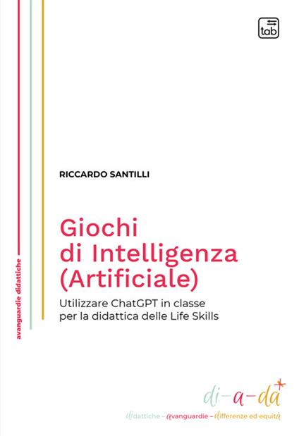 Giochi di Intelligenza (Artificiale). Utilizzare ChatGPT in classe per la didattica delle life skills - Riccardo Santilli - copertina
