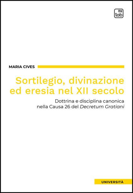 Sortilegio, divinazione ed eresia nel XII secolo. Dottrina e disciplina canonica nella Causa 26 del «Decretum Gratiani» - Maria Cives - ebook