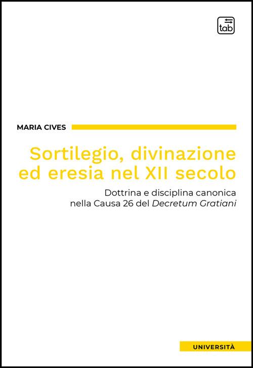 Sortilegio, divinazione ed eresia nel XII secolo. Dottrina e disciplina canonica nella Causa 26 del «Decretum Gratiani» - Maria Cives - ebook