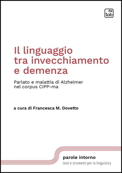 Il linguaggio tra invecchiamento e demenza. Parlato e malattia di Alzheimer nel corpus CIPP-ma. Nuova ediz. - copertina