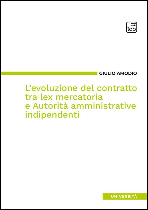 L'evoluzione del contratto tra lex mercatoria e autorità amministrative indipendenti - Giulio Amodio - copertina