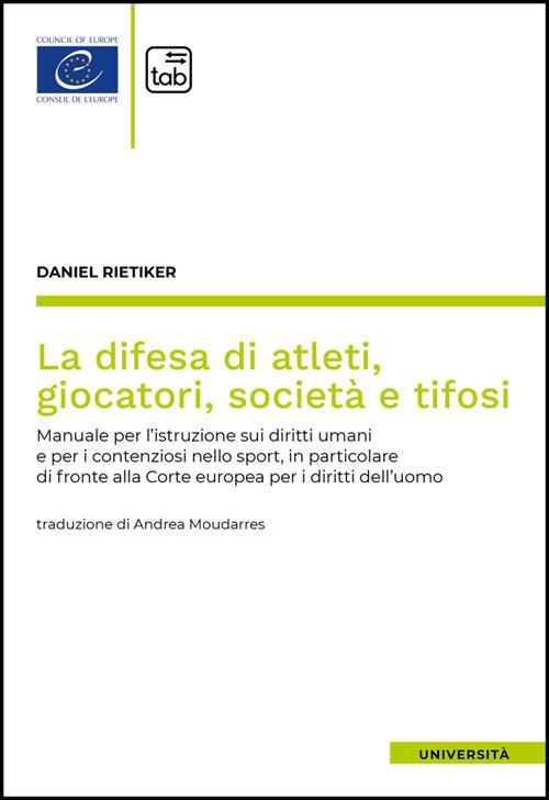 La difesa di atleti, giocatori, società e tifosi. Manuale per l'istruzione sui diritti umani e per i contenziosi nello sport, in particolare di fronte alla Corte europea per i diritti dell'uomo - Daniel Rietiker - copertina