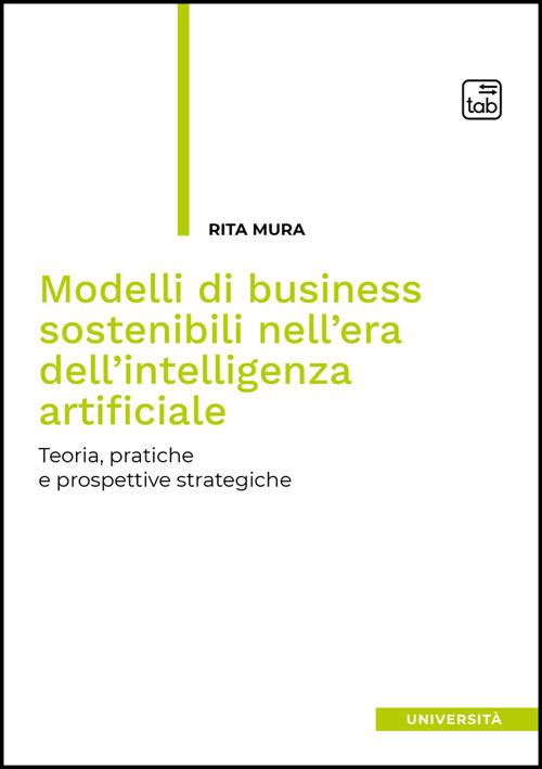 Modelli di business sostenibili nell'era dell'intelligenza artificiale. Teoria, pratiche e prospettive strategiche - Rita Mura - ebook