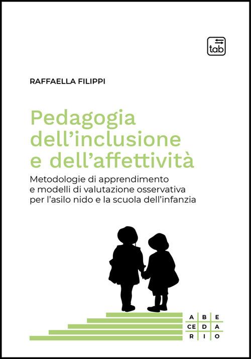 Pedagogia dell'inclusione e dell'affettività. Metodologie di apprendimento e modelli di valutazione osservativa per l'asilo nido e la scuola dell'infanzia - Raffaella Filippi - ebook