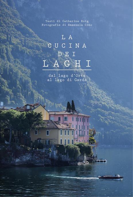 La cucina dei laghi. Dal lago d'Orta al lago di Garda. Ediz. a colori - Catherine Roig - copertina