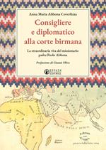 Consigliere e diplomatico alla corte birmana. La straordinaria vita del missionario padre Paolo Abbona