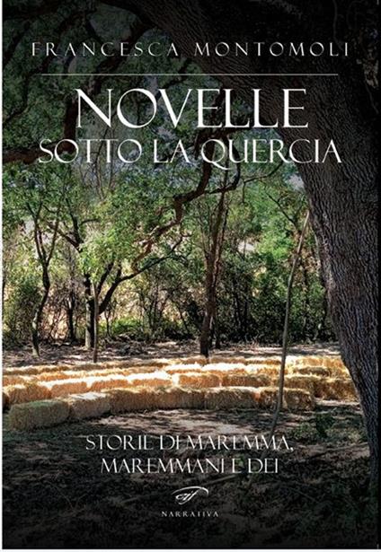 Novelle sotto la quercia. Storie di maremma, maremmani e dei - Francesca Montomoli - copertina