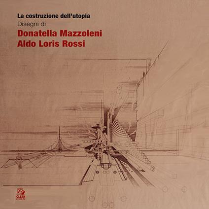 La costruzione dell'utopia. Disegni di Donatella Mazzoleni, Aldo Loris Rossi - copertina