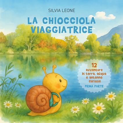 La chiocciola viaggiatrice. Dodici avventure di terra, acqua e antenne curiose. Ediz. illustrata. Vol. 1 - Silvia Leone - copertina