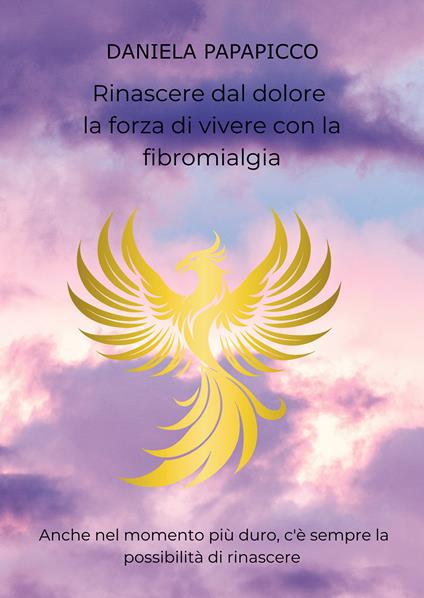 Rinascere dal dolore: la forza di vivere con la fibromialgia - Daniela Papapicco - copertina