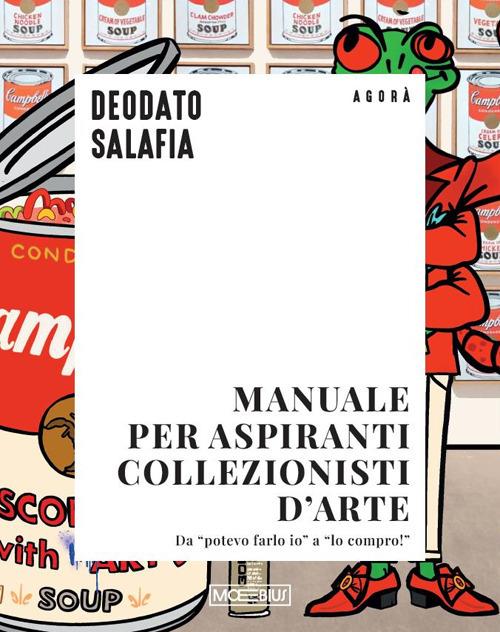 Manuale per aspiranti collezionisti d'arte. Da «potevo farlo io» a «lo compro!» - Deodato Salafia - copertina