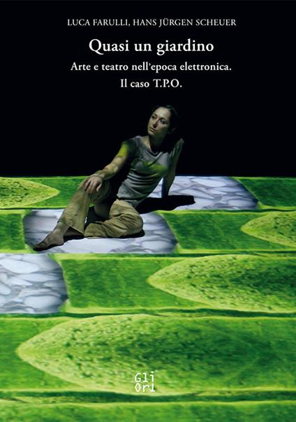 Quasi un giardino. Arte e teatro interattivo nell'epoca elettronica. Il caso T.P.O. - Luca Farulli,Hans Jürgen Scheuer - copertina