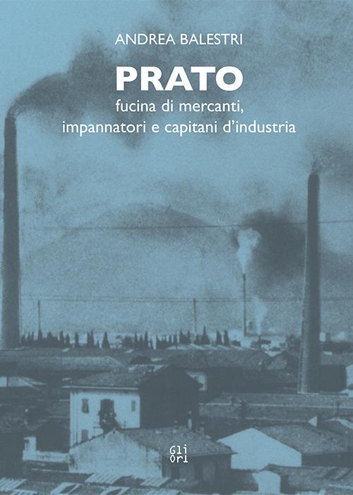 Prato. Fucina di mercanti, impaginatori e capitani d'industria - Andrea Balestri - copertina