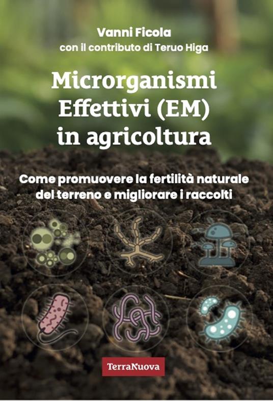 Microrganismi effettivi (EM) in agricoltura. Come e perché utilizzare gli EM per promuovere la fertilità naturale del terreno e migliorare i raccolti - Vanni Ficola - copertina