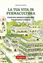 La tua vita in permacultura. Costruire relazioni sostenibili tra persone e natura