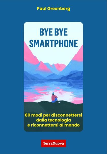 Bye bye smartphone. 60 modi per disconnettersi dalla tecnologia e riconnettersi al mondo - Paul Greenberg - copertina