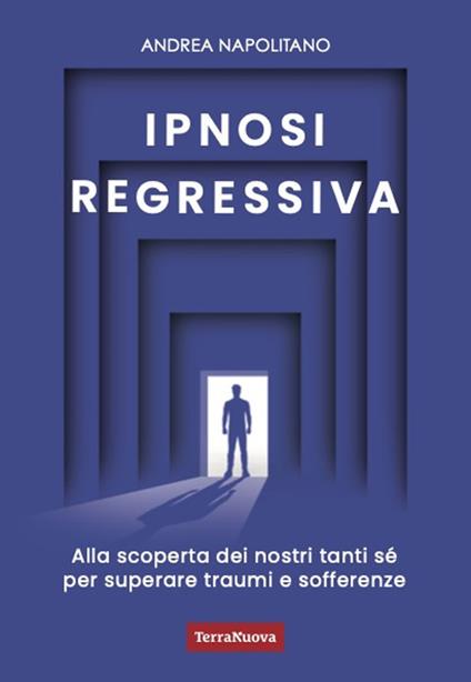 Ipnosi regressiva. Alla scoperta dei nostri tanti Sé per superare traumi e sofferenze - Andrea Napolitano - copertina