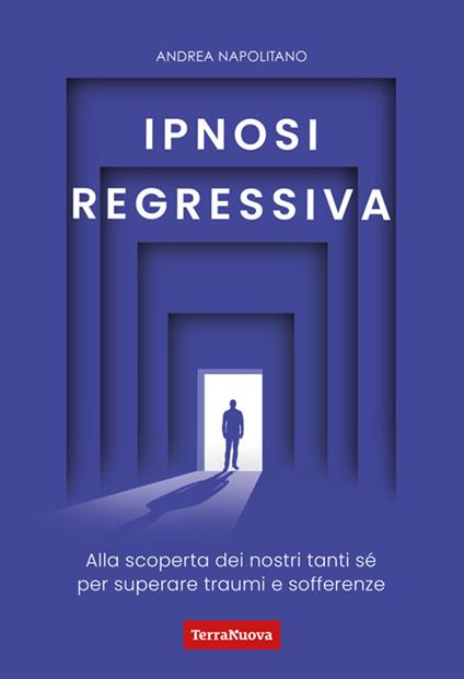 Ipnosi regressiva. Alla scoperta dei nostri tanti Sé per superare traumi e sofferenze - Andrea Napolitano - ebook