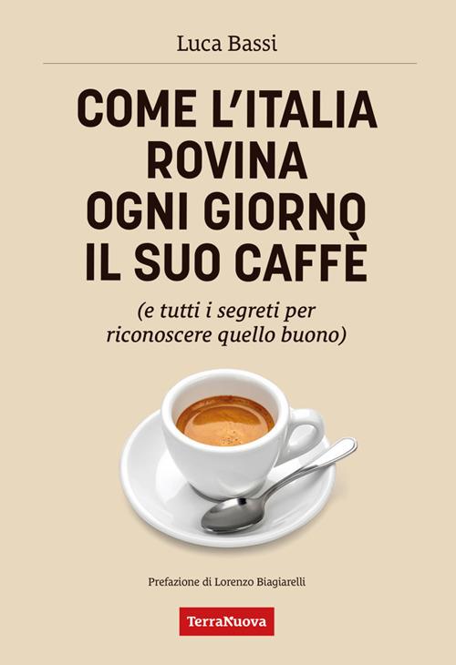 Come l'Italia rovina ogni giorno il suo caffè (e tutti i segreti per riconoscere quello buono) - Luca Bassi - ebook