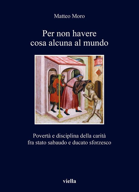 Per non havere cosa alcuna al mundo. Povertà e disciplina della carità fra stato sabaudo e ducato sforzesco - Matteo Moro - copertina