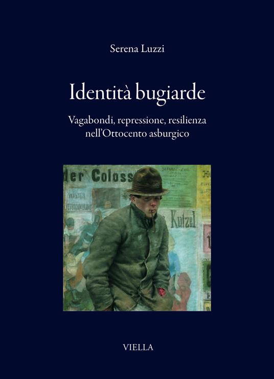 Identità bugiarde. Vagabondi, repressione, resilienza nell'Ottocento asburgico - Serena Luzzi - copertina