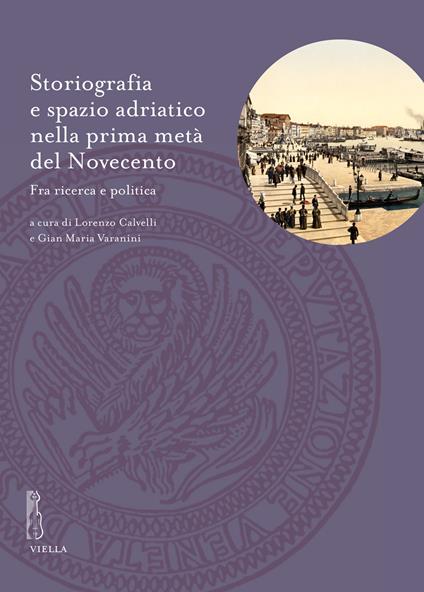 Storiografia e spazio adriatico nella prima metà del Novecento. Fra ricerca e politica - copertina