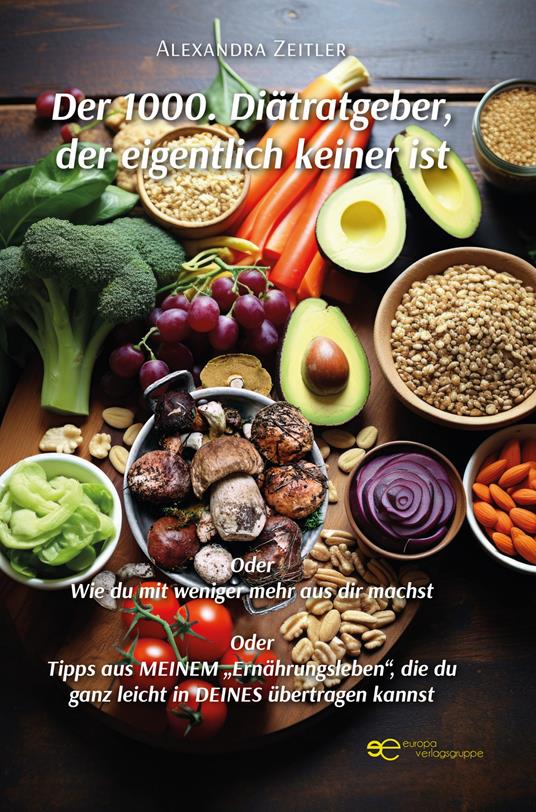 Der 1000. Diätratgeber, der eigentlich keiner ist. Oder Wie du mit weniger mehr aus dir machst. Oder Tipps aus meinem «Ernährungsleben», die du ganz leicht in deines übertragen kannst - Alexandra Zeitler - copertina