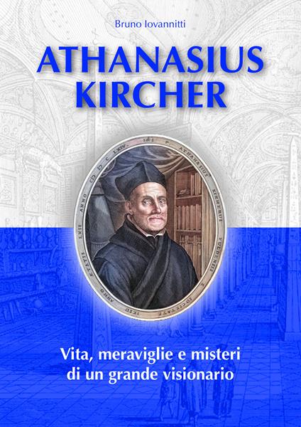 Athanasius Kircher. Vita, meraviglie e misteri di un grande visionario - Bruno Iovannitti - copertina