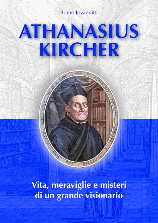 Athanasius Kircher. Vita, meraviglie e misteri di un grande visionario - Bruno Iovannitti - copertina