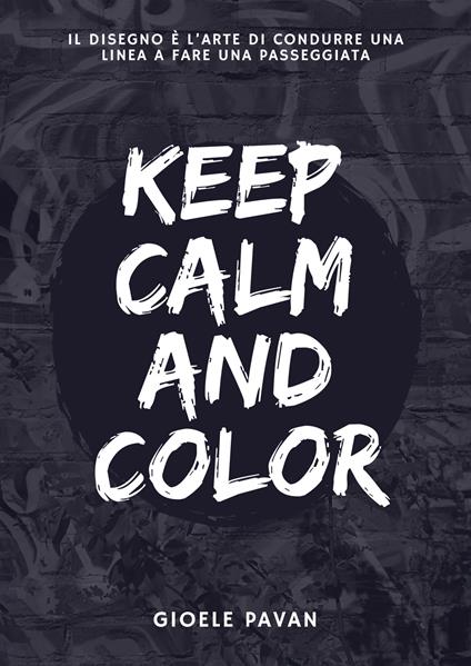 Keep calm and color. Il disegno è l'arte di condurre una linea a fare una passeggiata - Gioele Pavan - copertina