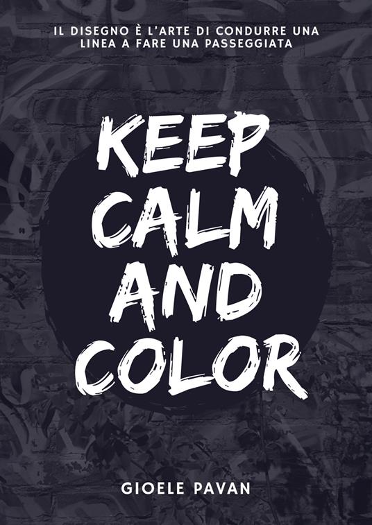 Keep calm and color. Il disegno è l'arte di condurre una linea a fare una passeggiata - Gioele Pavan - copertina