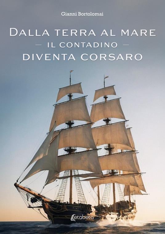Dalla terra al mare. Il contadino diventa corsaro - Gianni Bortolomai - copertina
