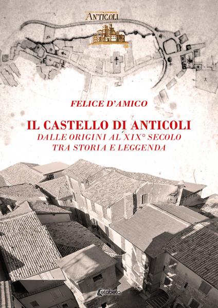 Il castello di Anticoli. Dalle origini al XIX secolo tra storia e leggenda - Felice D'Amico - copertina