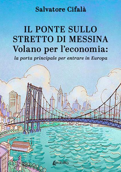 Il ponte sullo stretto di Messina. Volano per l’economia: la porta principale per entrare in Europa - Salvatore Cifalà - copertina