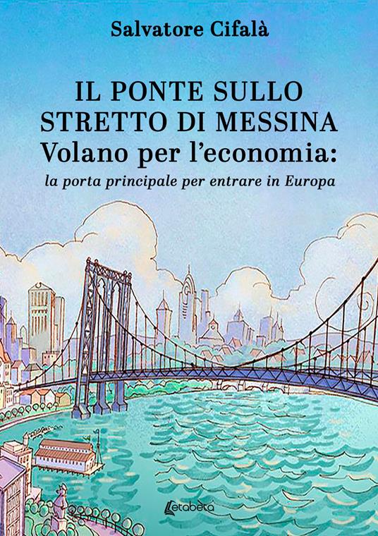 Il ponte sullo stretto di Messina. Volano per l’economia: la porta principale per entrare in Europa - Salvatore Cifalà - copertina