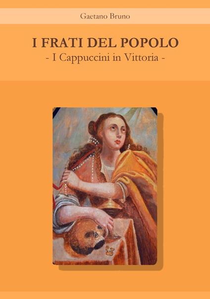 I frati del popolo. I Cappuccini in Vittoria - Gaetano Bruno - copertina
