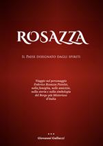 Rosazza. Il paese disegnato dagli spiriti. Viaggio nel personaggio Federico Rosazza Pistolet, nella famiglia, nelle amicizie, nella storia e nella simbologia del borgo più misterioso d'Italia