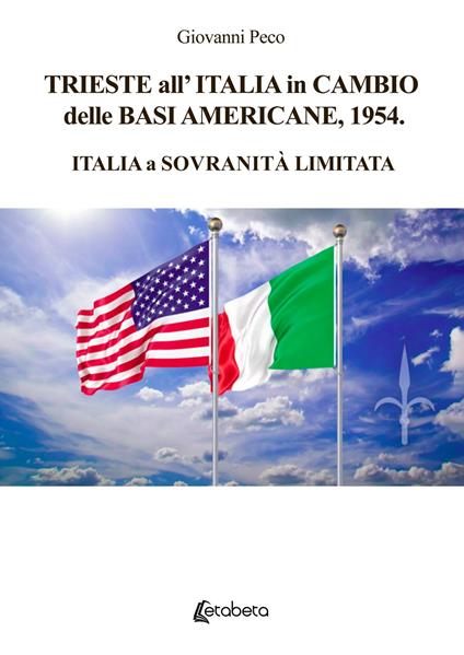 Trieste all’Italia in cambio delle basi americane, 1954. Italia a sovranità limitata - Giovanni Peco - copertina