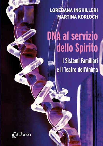 DNA al servizio dello spirito. I sistemi familiari e il teatro dell'anima - Loredana Inghilleri,Martina Korloch - copertina